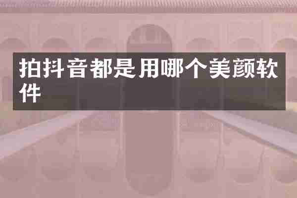 拍抖音都是用哪个美颜软件