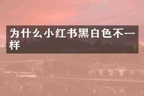 为什么小红书黑白色不一样