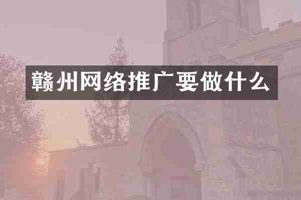 赣州网络推广要做什么