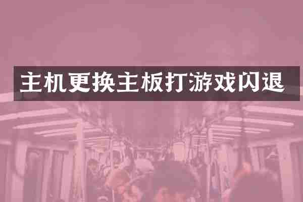 主机更换主板打游戏闪退