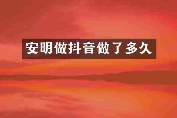 安明做抖音做了多久