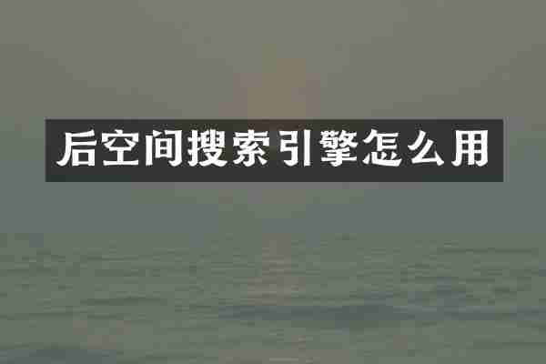 后空间搜索引擎怎么用