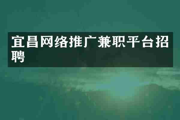 宜昌网络推广兼职平台招聘