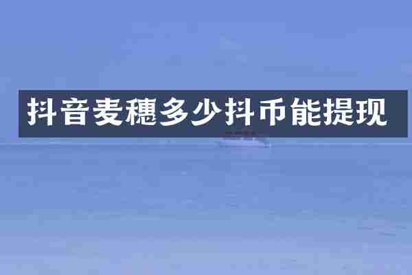 抖音麦穗多少抖币能提现