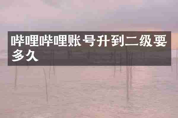 哔哩哔哩账号升到二级要多久