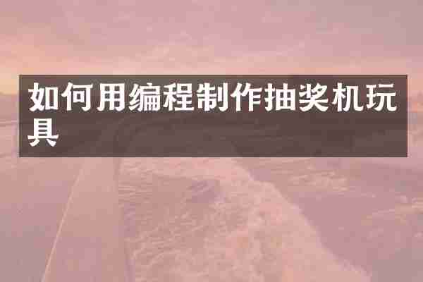 如何用编程制作抽奖机玩具
