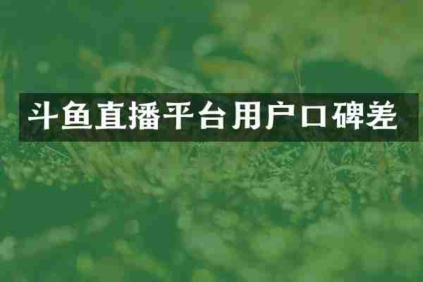 斗鱼直播平台用户口碑差