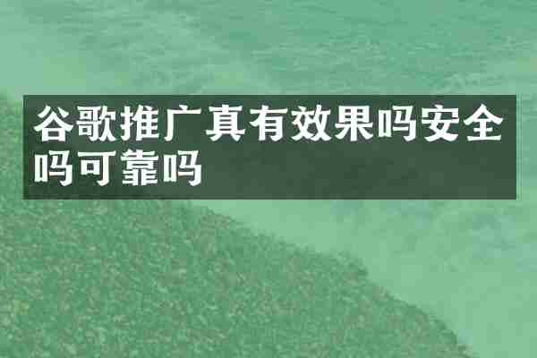 谷歌推广真有效果吗安全吗可靠吗