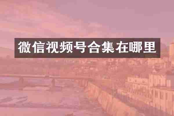 微信视频号在哪里