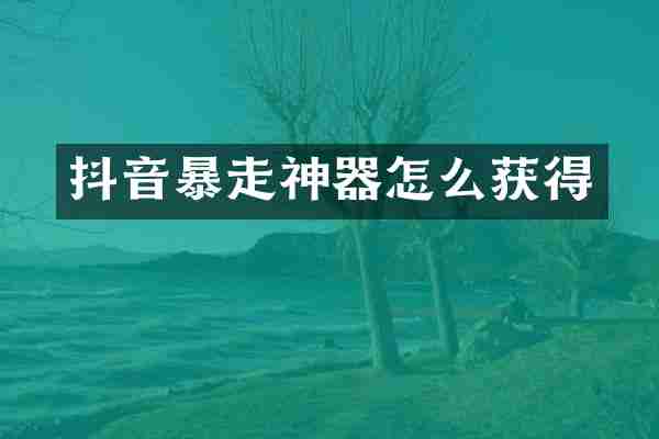 抖音暴走神器怎么获得