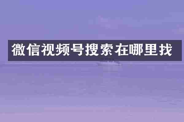 微信视频号搜索在哪里找