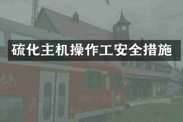 硫化主机操作工安全措施