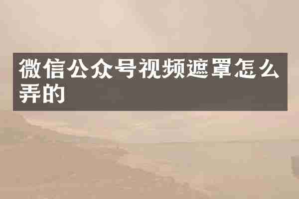微信公众号视频遮罩怎么弄的