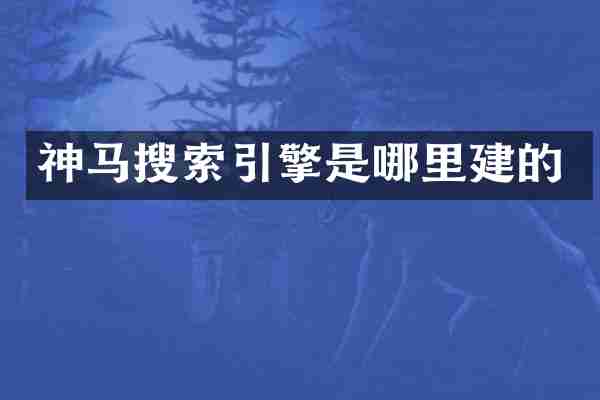 神马搜索引擎是哪里建的
