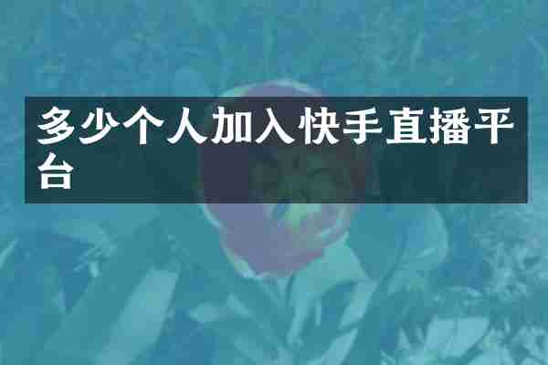 多少个人加入快手直播平台