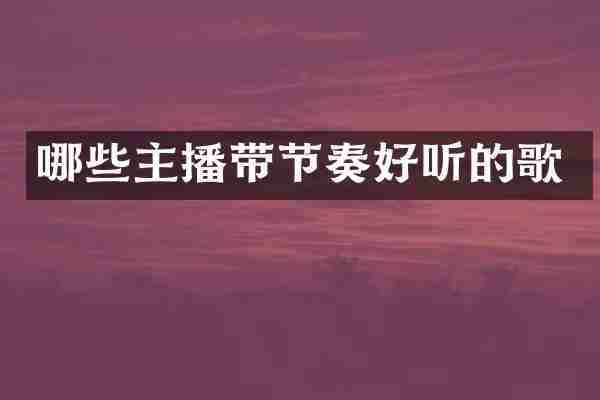 哪些主播带节奏好听的歌