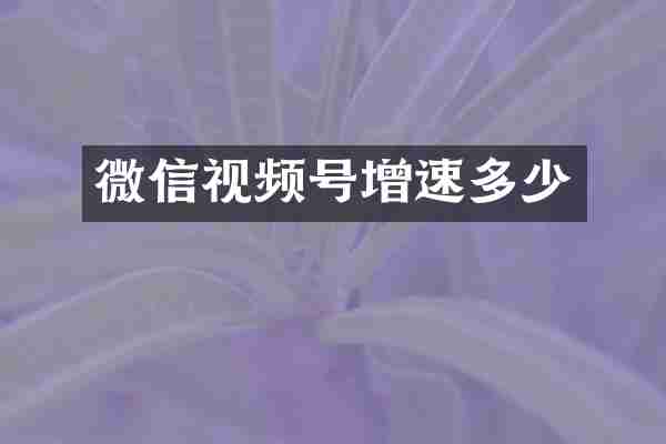微信视频号增速多少