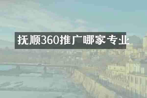 抚顺360推广哪家专业