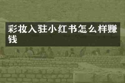 彩妆入驻小红书怎么样赚钱