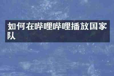 如何在哔哩哔哩播放国家队