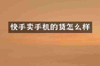 快手卖手机的货怎么样