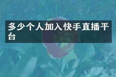 多少个人加入快手直播平台