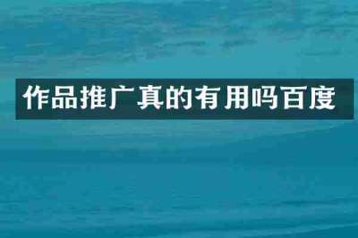 作品推广真的有用吗百度
