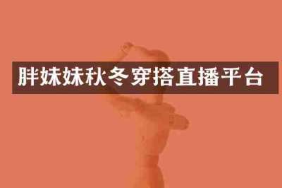 胖妹妹秋冬穿搭直播平台