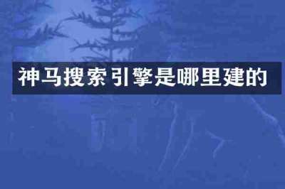 神马搜索引擎是哪里建的