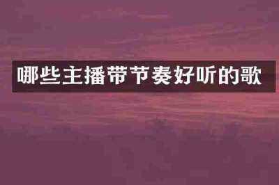 哪些主播带节奏好听的歌