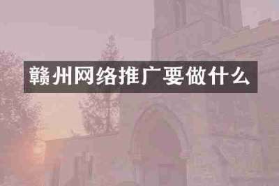 赣州网络推广要做什么