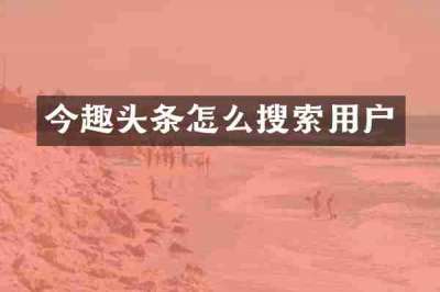 今趣头条怎么搜索用户