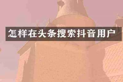 怎样在头条搜索抖音用户