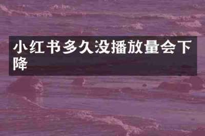小红书多久没播放量会下降