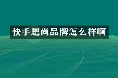 快手恩尚品牌怎么样啊