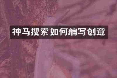 神马搜索如何编写创意