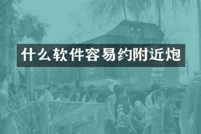 什么软件容易约附近炮