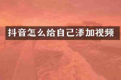 抖音怎么给自己添加视频