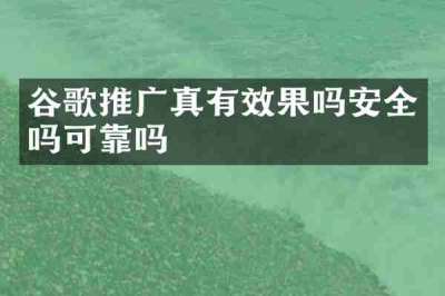 谷歌推广真有效果吗安全吗可靠吗