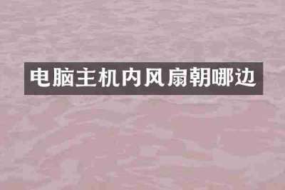 电脑主机内风扇朝哪边