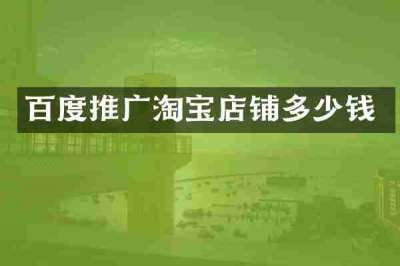 百度推广淘宝店铺多少钱