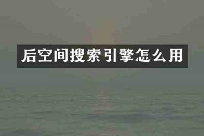 后空间搜索引擎怎么用