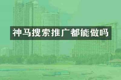神马搜索推广都能做吗