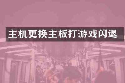 主机更换主板打游戏闪退