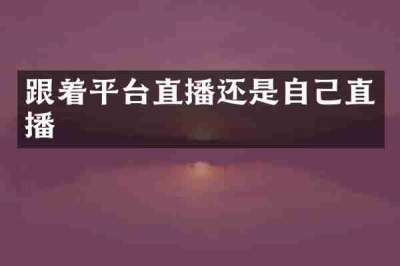 跟着平台直播还是自己直播