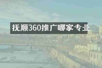 抚顺360推广哪家专业