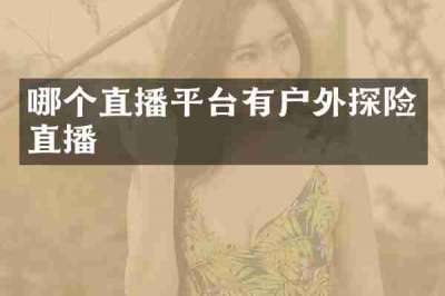 哪个直播平台有户外探险直播