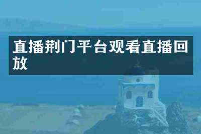 直播荆门平台观看直播回放