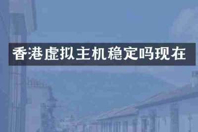香港虚拟主机稳定吗现在