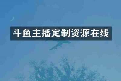 斗鱼主播定制资源在线